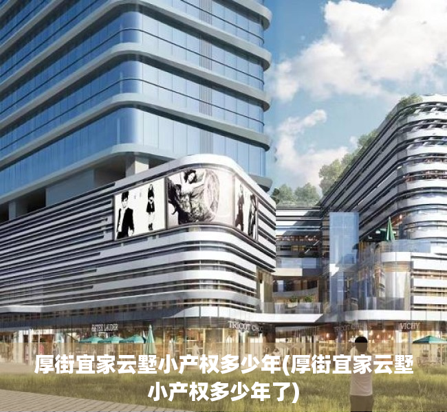 厚街宜家云墅小产权多少年(厚街宜家云墅小产权多少年了) 厚街宜家云墅小产权多少年(厚街宜家云墅小产权多少年了)