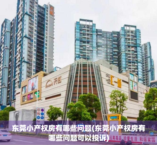 东莞小产权房有哪些问题(东莞小产权房有哪些问题可以投诉) 东莞小产权房有哪些问题(东莞小产权房有哪些问题可以投诉)