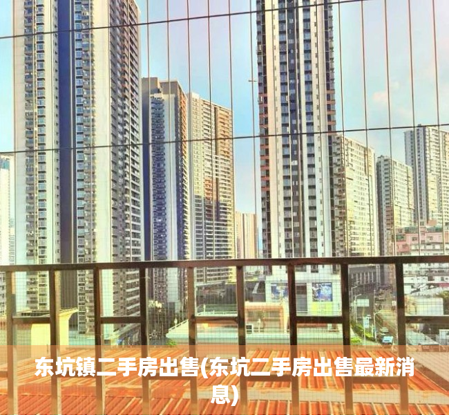 东坑镇二手房出售(东坑二手房出售最新消息) 东坑镇二手房出售(东坑二手房出售最新消息)