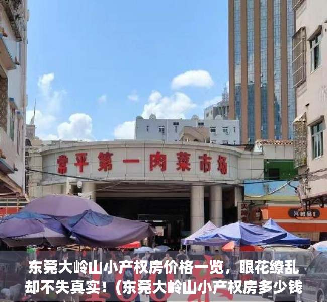 东莞大岭山小产权房价格一览，眼花缭乱却不失真实！(东莞大岭山小产权房多少钱一平方)