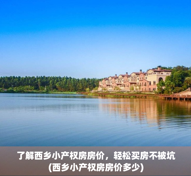 了解西乡小产权房房价，轻松买房不被坑(西乡小产权房房价多少)