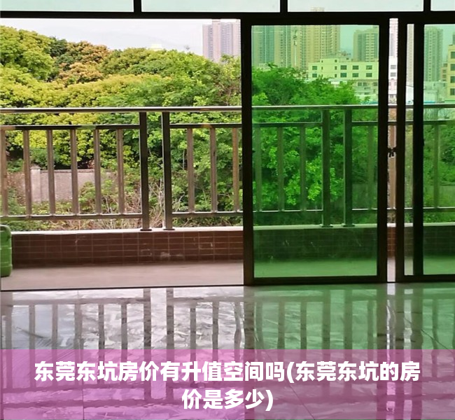 东莞东坑房价有升值空间吗(东莞东坑的房价是多少) 东莞东坑房价有升值空间吗(东莞东坑的房价是多少)