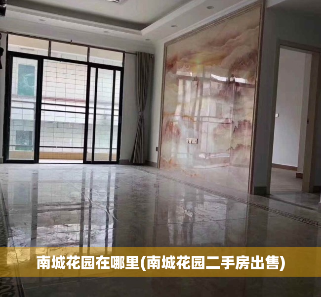 南城花园在哪里(南城花园二手房出售) 南城花园在哪里(南城花园二手房出售)