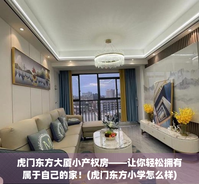虎门东方大厦小产权房——让你轻松拥有属于自己的家！(虎门东方小学怎么样)