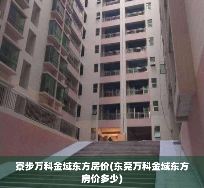 寮步万科金域东方房价(东莞万科金域东方房价多少) 寮步万科金域东方房价(东莞万科金域东方房价多少)