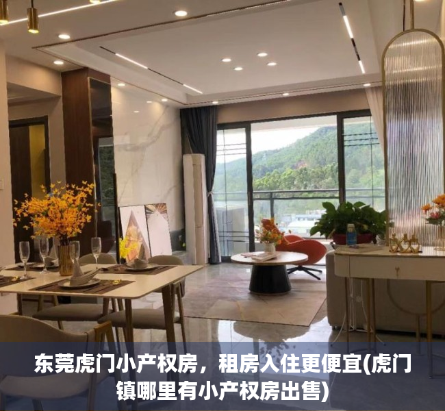 东莞虎门小产权房，租房入住更便宜(虎门镇哪里有小产权房出售)