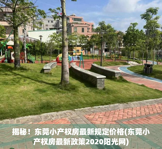 揭秘！东莞小产权房最新规定价格(东莞小产权房最新政策2020阳光网)