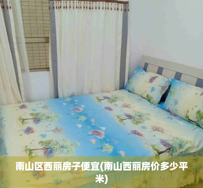 南山区西丽房子便宜(南山西丽房价多少平米) 南山区西丽房子便宜(南山西丽房价多少平米)