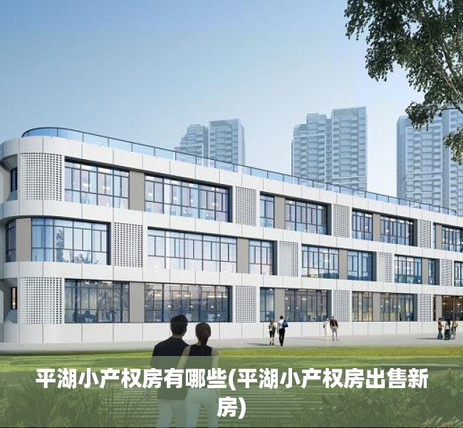 平湖小产权房有哪些(平湖小产权房出售新房) 平湖小产权房有哪些(平湖小产权房出售新房)