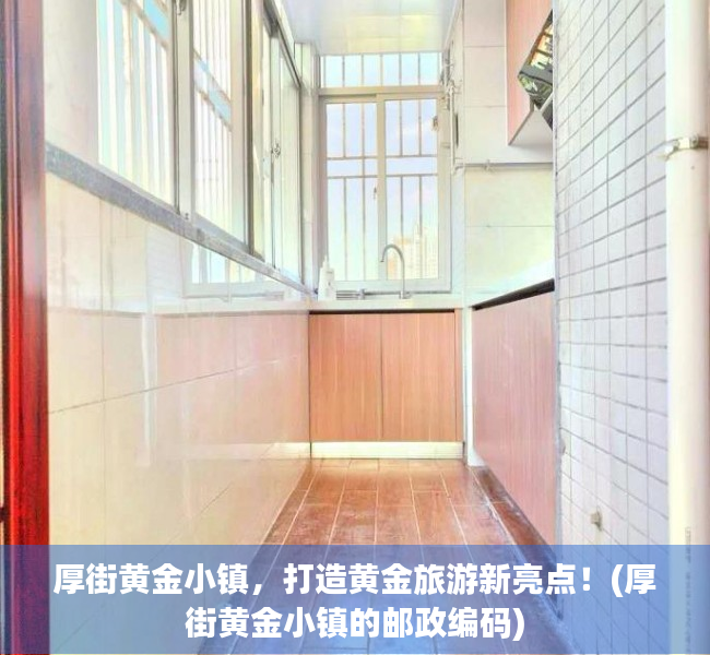 厚街黄金小镇，打造黄金旅游新亮点！(厚街黄金小镇的邮政编码)
