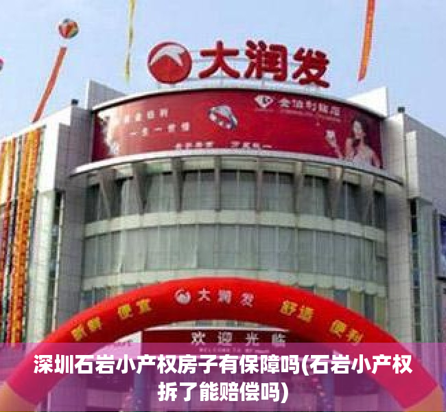 深圳石岩小产权房子有保障吗(石岩小产权拆了能赔偿吗) 深圳石岩小产权房子有保障吗(石岩小产权拆了能赔偿吗)