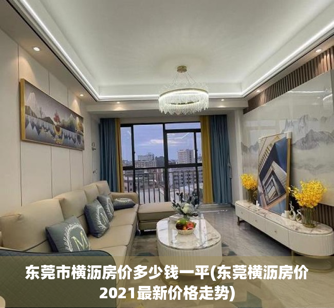 东莞市横沥房价多少钱一平(东莞横沥房价2021最新价格走势) 东莞市横沥房价多少钱一平(东莞横沥房价2021最新价格走势)