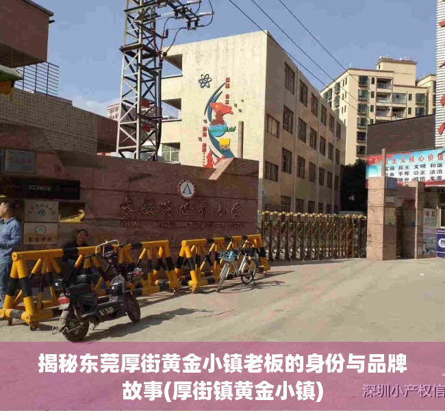 揭秘东莞厚街黄金小镇老板的身份与品牌故事(厚街镇黄金小镇)