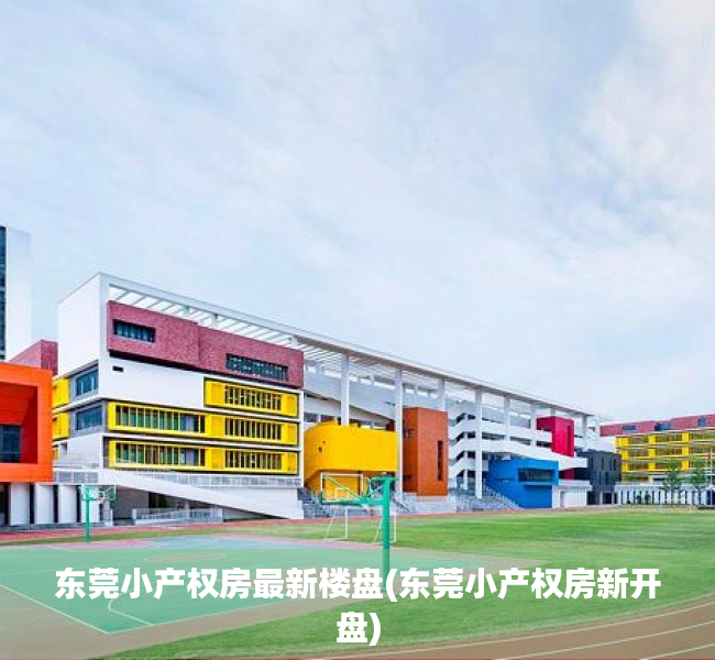 东莞小产权房最新楼盘(东莞小产权房新开盘) 东莞小产权房最新楼盘(东莞小产权房新开盘)