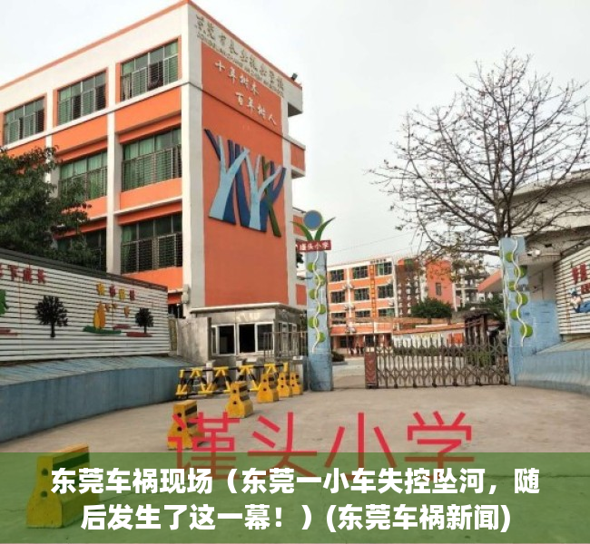 东莞车祸现场（东莞一小车失控坠河，随后发生了这一幕！）(东莞车祸新闻)