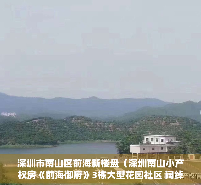 深圳市南山区前海新楼盘（深圳南山小产权房《前海御府》3栋大型花园社区 阔绰大宅）