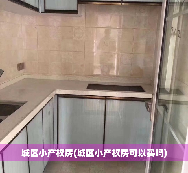 城区小产权房(城区小产权房可以买吗) 城区小产权房(城区小产权房可以买吗)