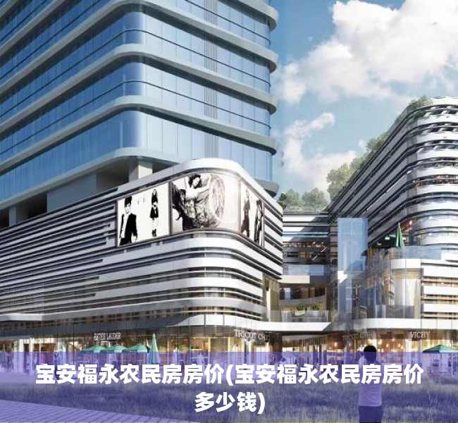 宝安福永农民房房价(宝安福永农民房房价多少钱) 宝安福永农民房房价(宝安福永农民房房价多少钱)