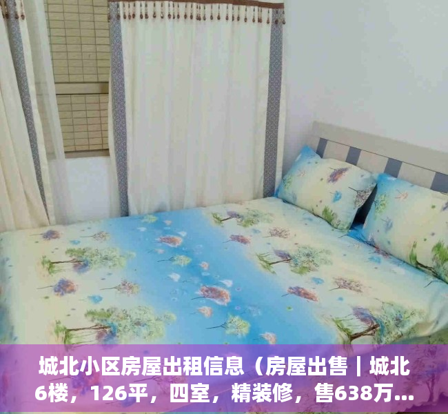 城北小区房屋出租信息（房屋出售｜城北6楼，126平，四室，精装修，售638万……）