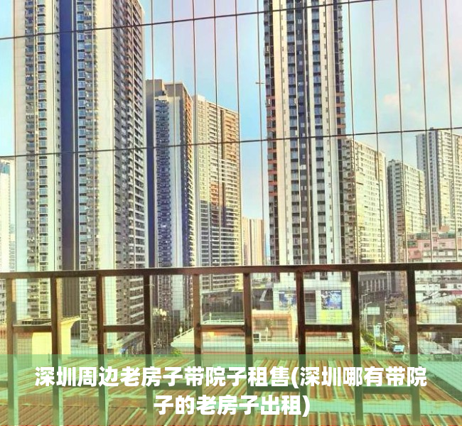 深圳周边老房子带院子租售(深圳哪有带院子的老房子出租)