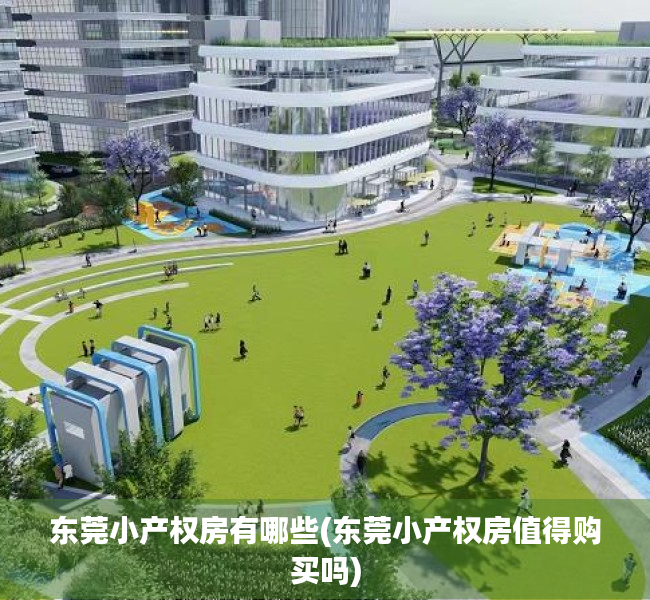 东莞小产权房有哪些(东莞小产权房值得购买吗) 东莞小产权房有哪些(东莞小产权房值得购买吗)