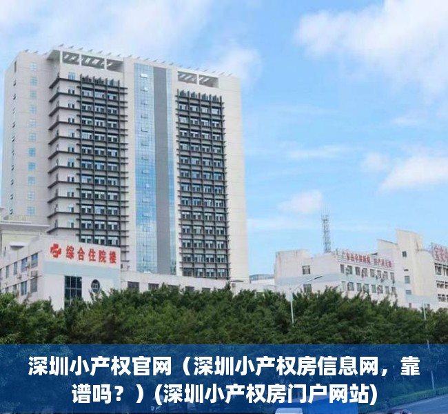 深圳小产权官网（深圳小产权房信息网，靠谱吗？）(深圳小产权房门户网站)