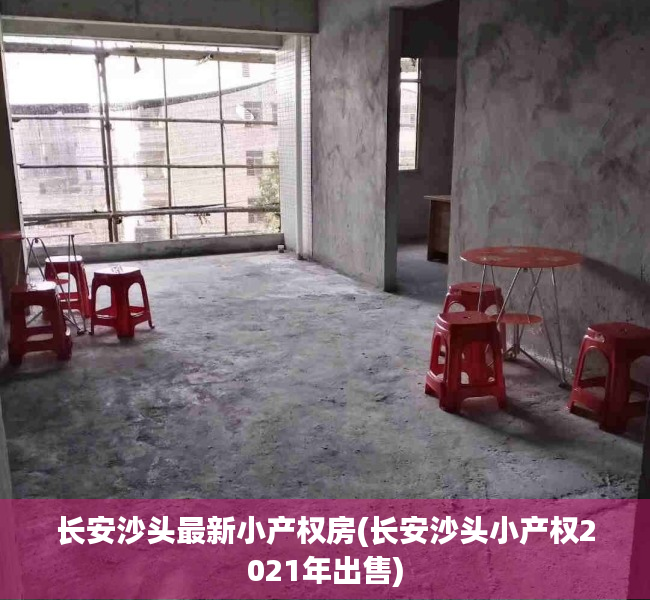 长安沙头最新小产权房(长安沙头小产权2021年出售) 长安沙头最新小产权房(长安沙头小产权2021年出售)