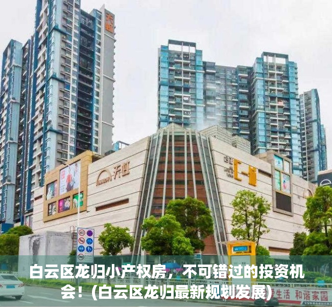 白云区龙归小产权房，不可错过的投资机会！(白云区龙归最新规划发展)