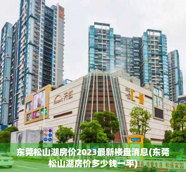东莞松山湖房价2023最新楼盘消息(东莞松山湖房价多少钱一平) 东莞松山湖房价2023最新楼盘消息(东莞松山湖房价多少钱一平)