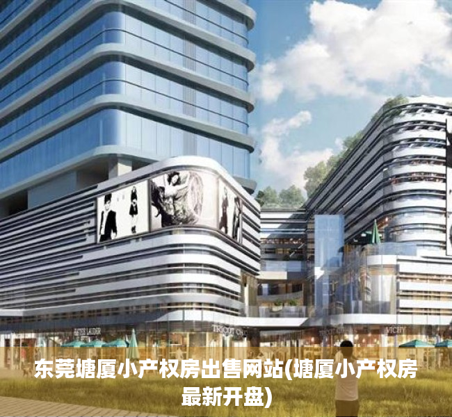 东莞塘厦小产权房出售网站(塘厦小产权房最新开盘) 东莞塘厦小产权房出售网站(塘厦小产权房最新开盘)