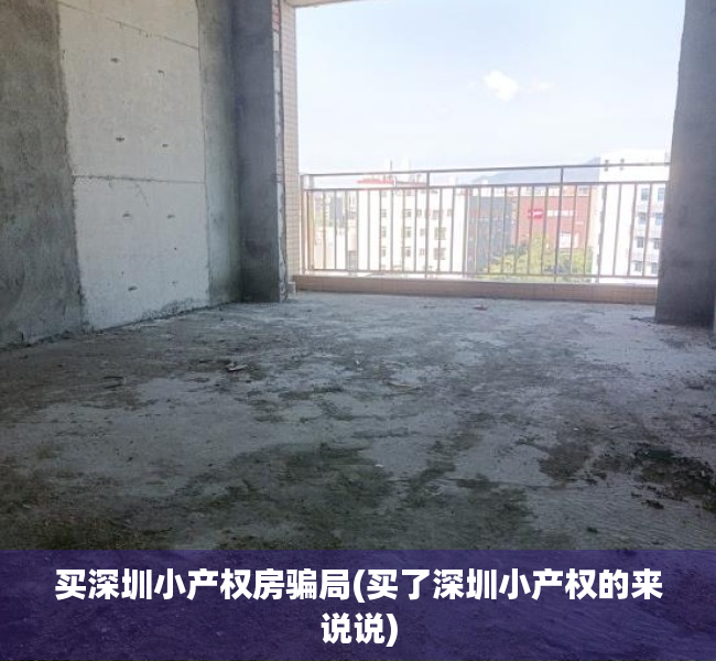买深圳小产权房骗局(买了深圳小产权的来说说) 买深圳小产权房骗局(买了深圳小产权的来说说)