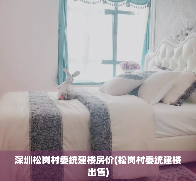 深圳松岗村委统建楼房价(松岗村委统建楼出售) 深圳松岗村委统建楼房价(松岗村委统建楼出售)
