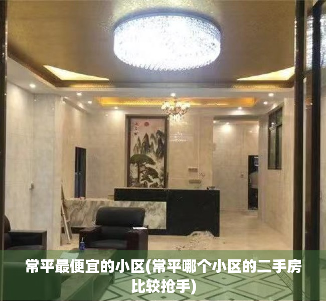 常平最便宜的小区(常平哪个小区的二手房比较抢手) 常平最便宜的小区(常平哪个小区的二手房比较抢手)