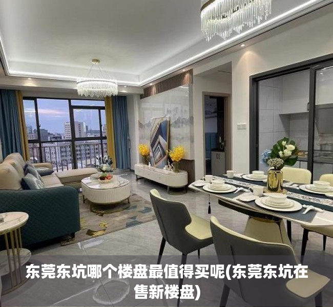 东莞东坑哪个楼盘最值得买呢(东莞东坑在售新楼盘) 东莞东坑哪个楼盘最值得买呢(东莞东坑在售新楼盘)