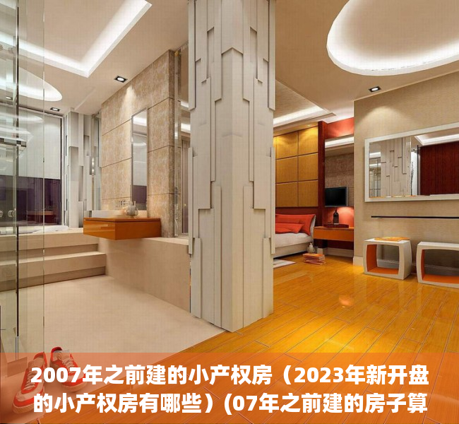 2007年之前建的小产权房（2023年新开盘的小产权房有哪些）(07年之前建的房子算违建吗?)