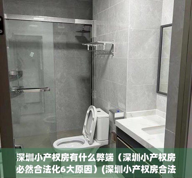 深圳小产权房有什么弊端（深圳小产权房必然合法化6大原因）(深圳小产权房合法吗)