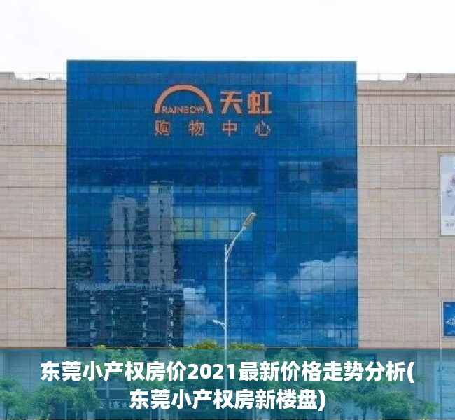 东莞小产权房价2021最新价格走势分析(东莞小产权房新楼盘)