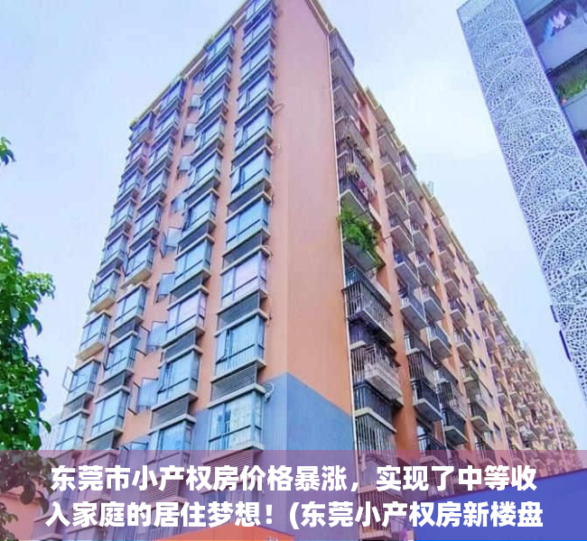 东莞市小产权房价格暴涨，实现了中等收入家庭的居住梦想！(东莞小产权房新楼盘)