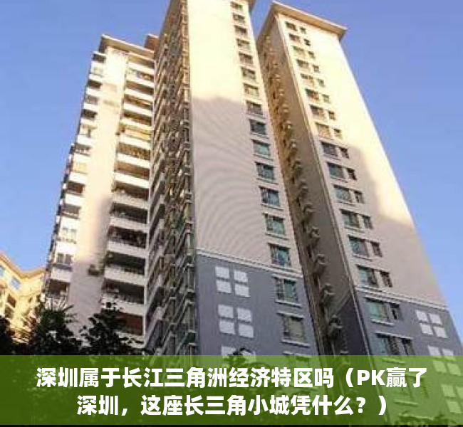 深圳属于长江三角洲经济特区吗（PK赢了深圳，这座长三角小城凭什么？）