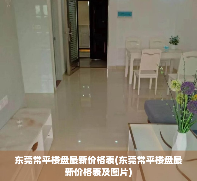 东莞常平楼盘最新价格表(东莞常平楼盘最新价格表及图片) 东莞常平楼盘最新价格表(东莞常平楼盘最新价格表及图片)