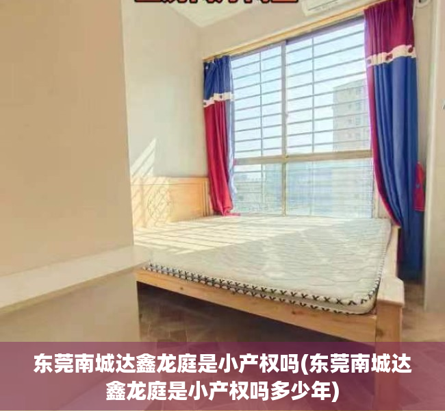 东莞南城达鑫龙庭是小产权吗(东莞南城达鑫龙庭是小产权吗多少年) 东莞南城达鑫龙庭是小产权吗(东莞南城达鑫龙庭是小产权吗多少年)