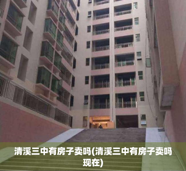 清溪三中有房子卖吗(清溪三中有房子卖吗现在) 清溪三中有房子卖吗(清溪三中有房子卖吗现在)