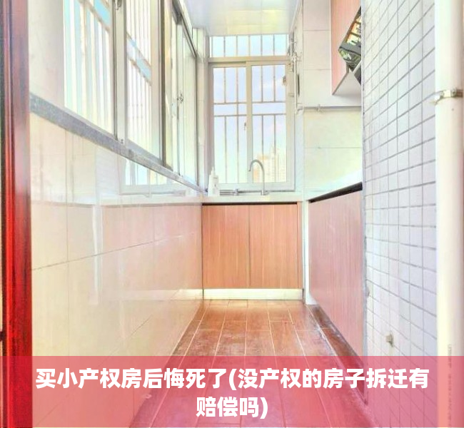买小产权房后悔死了(没产权的房子拆迁有赔偿吗) 买小产权房后悔死了(没产权的房子拆迁有赔偿吗)