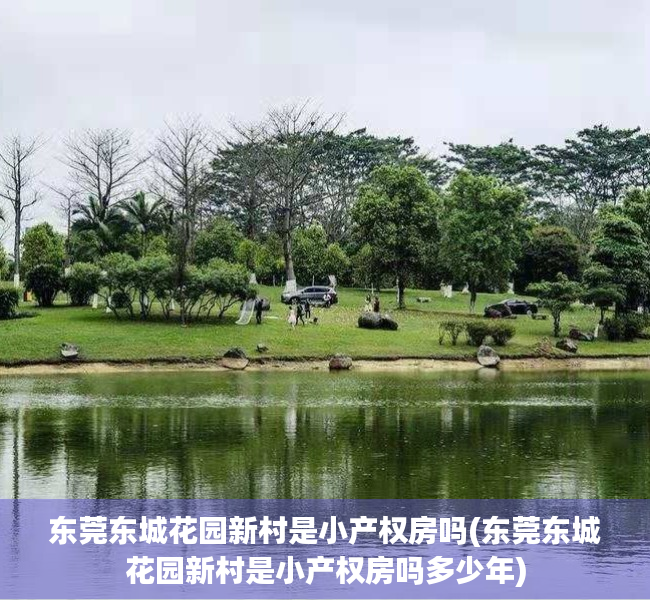 东莞东城花园新村是小产权房吗(东莞东城花园新村是小产权房吗多少年) 东莞东城花园新村是小产权房吗(东莞东城花园新村是小产权房吗多少年)
