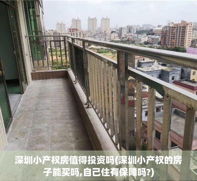 深圳小产权房值得投资吗(深圳小产权的房子能买吗,自己住有保障吗?) 深圳小产权房值得投资吗(深圳小产权的房子能买吗,自己住有保障吗?)