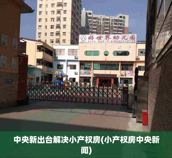 中央新出台解决小产权房(小产权房中央新闻) 中央新出台解决小产权房(小产权房中央新闻)