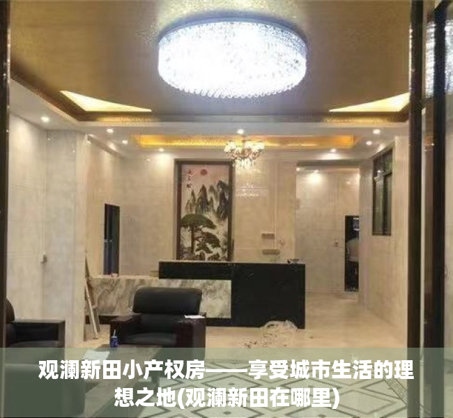 观澜新田小产权房——享受城市生活的理想之地(观澜新田在哪里)