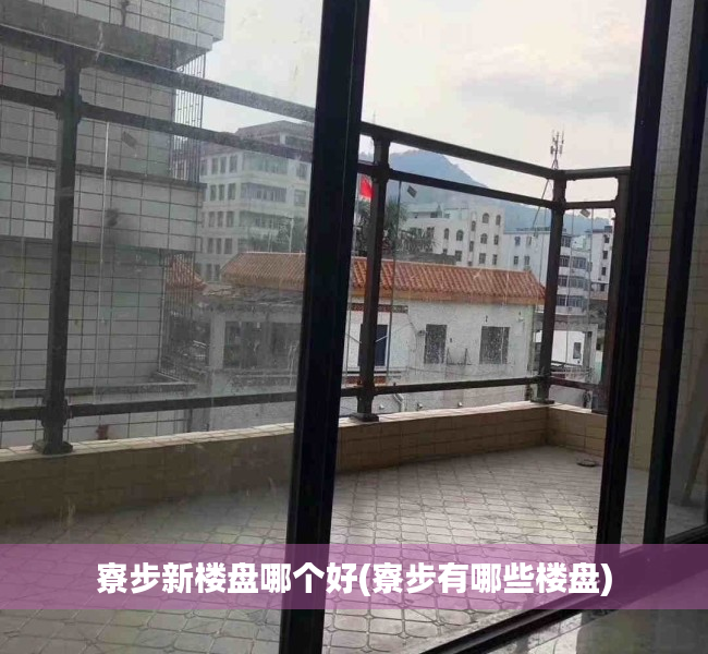 寮步新楼盘哪个好(寮步有哪些楼盘) 寮步新楼盘哪个好(寮步有哪些楼盘)