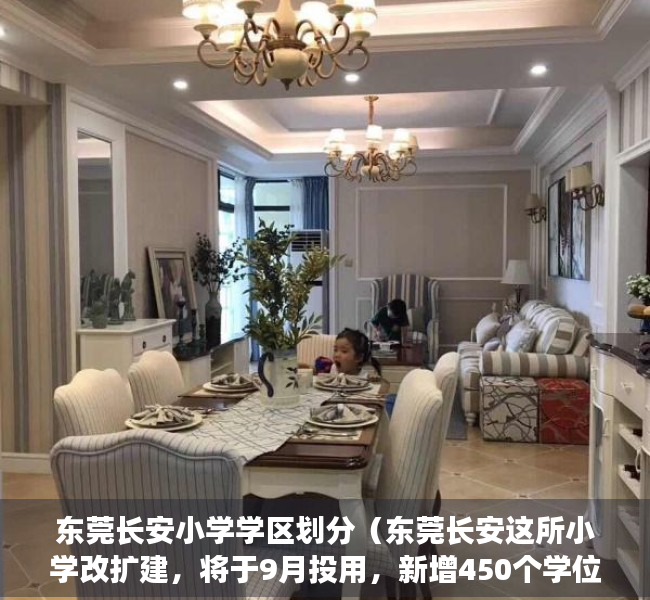 东莞长安小学学区划分（东莞长安这所小学改扩建，将于9月投用，新增450个学位）