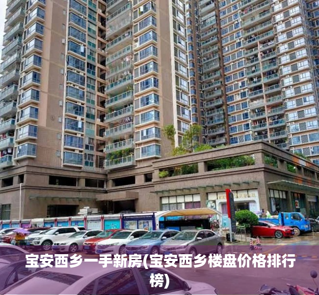 宝安西乡一手新房(宝安西乡楼盘价格排行榜)